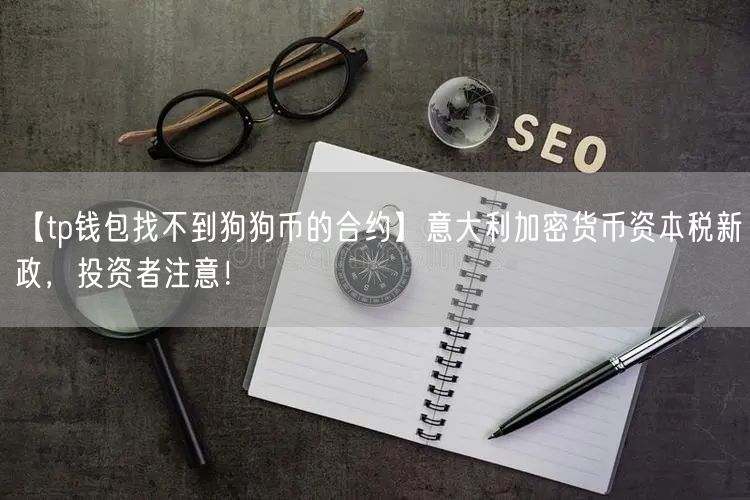 【tp钱包找不到狗狗币的合约】意大利加密货币资本税新政，投资者注意！(图1)