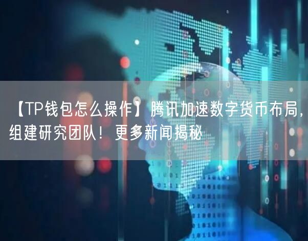【TP钱包怎么操作】腾讯加速数字货币布局，组建研究团队！更多新闻揭秘(图1)