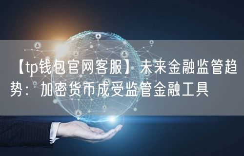 【tp钱包官网客服】未来金融监管趋势：加密货币成受监管金融工具(图1)