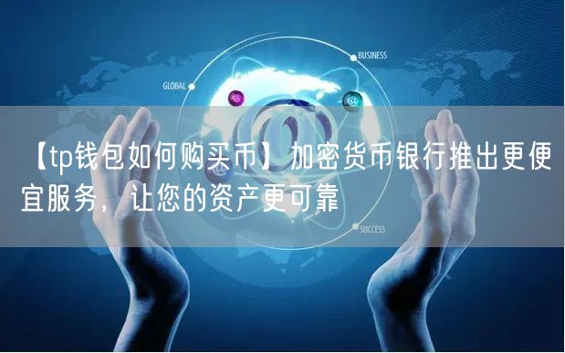 【tp钱包如何购买币】加密货币银行推出更便宜服务，让您的资产更可靠(图1)