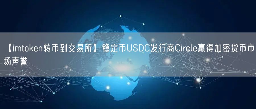 【imtoken转币到交易所】稳定币USDC发行商Circle赢得加密货币市场声誉(图1)