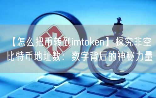 【怎么把币转到imtoken】探究非空比特币地址数：数字背后的神秘力量(图1)