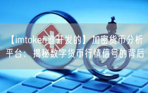 【imtoken谁开发的】加密货币分析平台：揭秘数字货币行情信号的背后(图1)