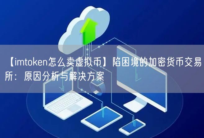 【imtoken怎么卖虚拟币】陷困境的加密货币交易所：原因分析与解决方案(图1)