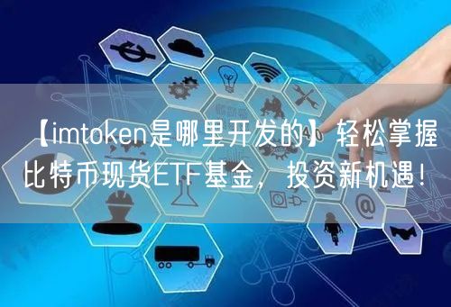 【imtoken是哪里开发的】轻松掌握比特币现货ETF基金，投资新机遇！(图1)