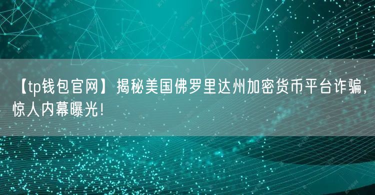 【tp钱包官网】揭秘美国佛罗里达州加密货币平台诈骗，惊人内幕曝光！(图1)