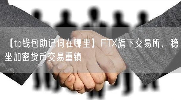 【tp钱包助记词在哪里】FTX旗下交易所，稳坐加密货币交易重镇(图1)