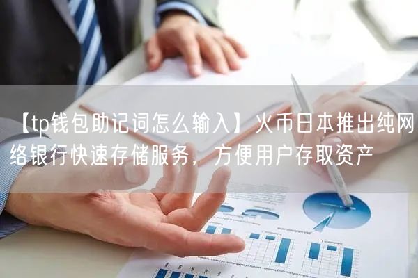 【tp钱包助记词怎么输入】火币日本推出纯网络银行快速存储服务，方便用户存取资产(图1)