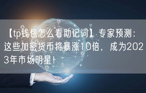【tp钱包怎么看助记词】专家预测：这些加密货币将暴涨10倍，成为2023年市场明星！(图1)