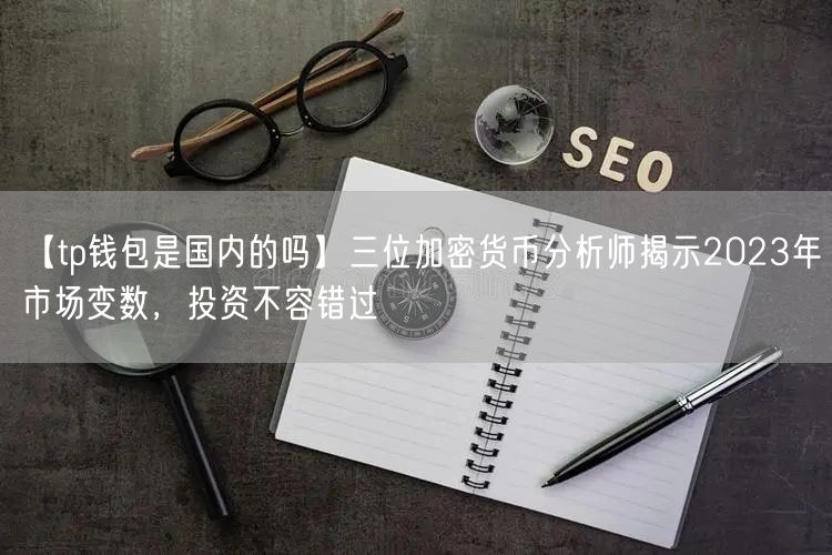【tp钱包是国内的吗】三位加密货币分析师揭示2023年市场变数，投资不容错过(图1)