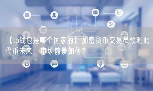 【tp钱包是哪个国家的】加密货币交易员预测此代币未来，市场前景如何？(图1)
