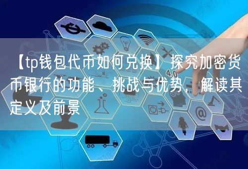 【tp钱包代币如何兑换】探究加密货币银行的功能、挑战与优势，解读其定义及前景(图1)