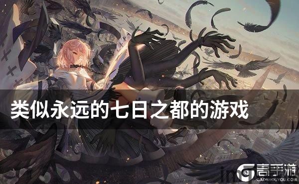 和永远的七日之都差不多的游戏有哪些？推荐一些类似永远的七日之都的游戏_高手游