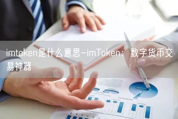 imtoken是什么意思-imToken：数字货币交易神器
