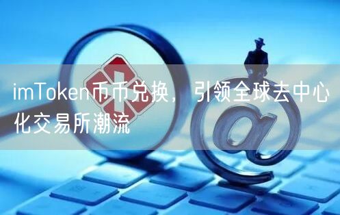 imToken币币兑换，引领全球去中心化交易所潮流(图1)