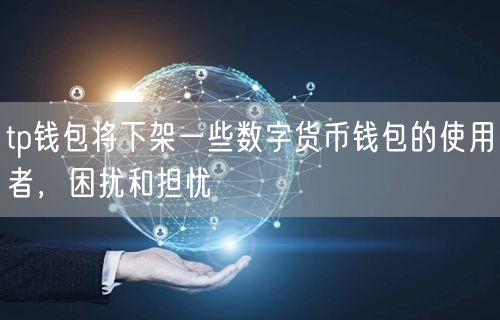 tp钱包将下架一些数字货币钱包的使用者，困扰和担忧(图1)