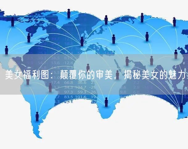 美女福利图：颠覆你的审美，揭秘美女的魅力(图1)