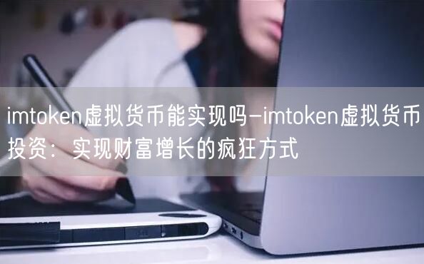 imtoken虚拟货币能实现吗-imtoken虚拟货币投资：实现财富增长的疯狂方式(图1)