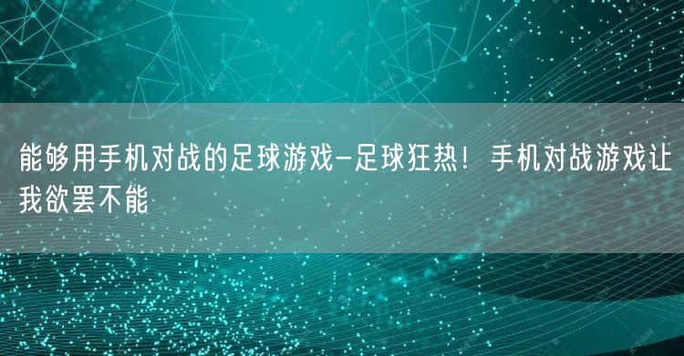 能够用手机对战的足球游戏-足球狂热！手机对战游戏让我欲罢不能(图1)