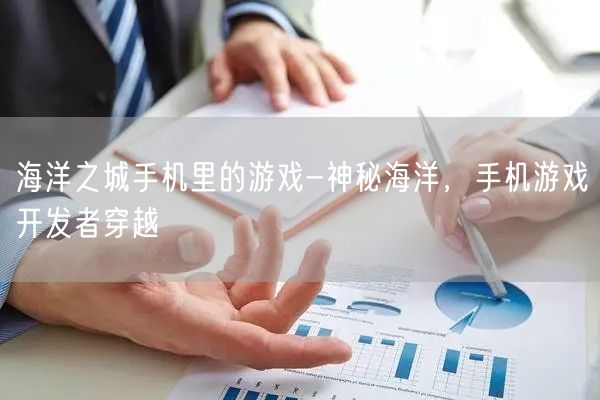 海洋之城手机里的游戏-神秘海洋，手机游戏开发者穿越(图1)