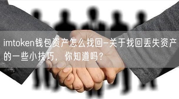 imtoken钱包资产怎么找回-关于找回丢失资产的一些小技巧，你知道吗？(图1)
