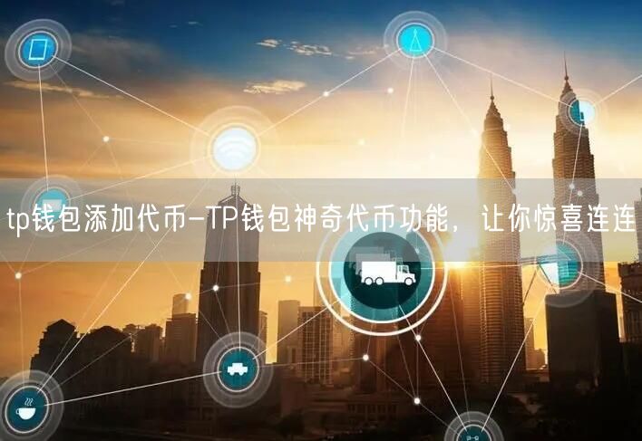 tp钱包添加代币-TP钱包神奇代币功能，让你惊喜连连(图1)