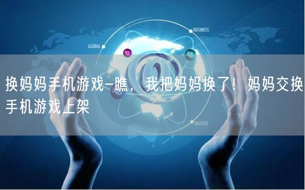 换妈妈手机游戏-瞧，我把妈妈换了！妈妈交换手机游戏上架(图1)