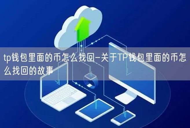 tp钱包里面的币怎么找回-关于TP钱包里面的币怎么找回的故事(图1)