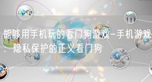 能够用手机玩的看门狗游戏-手机游戏：隐私保护的正义看门狗(图1)