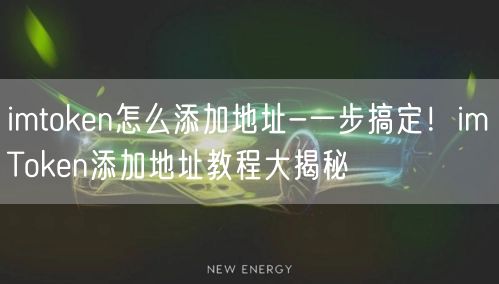 imtoken怎么添加地址-一步搞定！imToken添加地址教程大揭秘(图1)