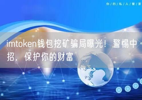 imtoken钱包挖矿骗局曝光！警惕中招，保护你的财富(图1)