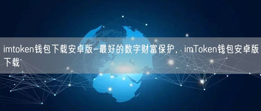 imtoken钱包下载安卓版-最好的数字财富保护，imToken钱包安卓版下载(图1)