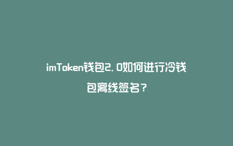 imtoken冷钱包下载_钱包下载地址_钱包下载官网