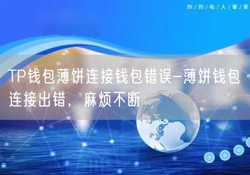 TP钱包薄饼连接钱包错误-薄饼钱包连接出错，麻烦不断(图1)