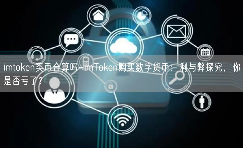 imtoken买币合算吗-imToken购买数字货币：利与弊探究，你是否亏了？(图1)