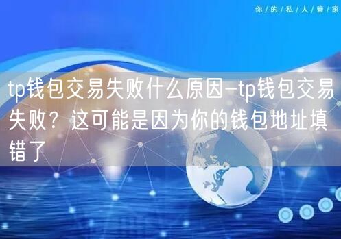 tp钱包交易失败什么原因-tp钱包交易失败？这可能是因为你的钱包地址填错了(图1)