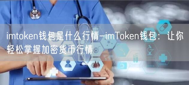 imtoken钱包是什么行情-imToken钱包：让你轻松掌握加密货币行情(图1)