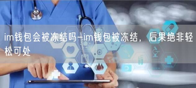 im钱包会被冻结吗-im钱包被冻结，后果绝非轻松可处(图1)