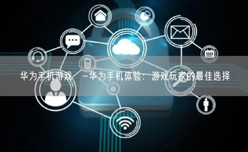 华为手机游戏劵-华为手机体验：游戏玩家的最佳选择(图1)