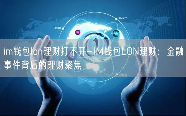 im钱包lon理财打不开-IM钱包LON理财：金融事件背后的理财聚焦(图1)