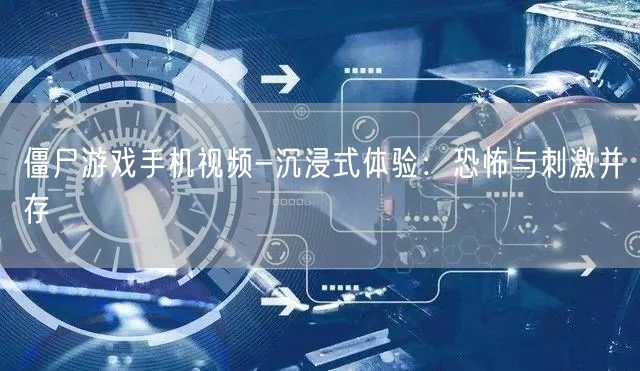 僵尸游戏手机视频-沉浸式体验：恐怖与刺激并存(图1)