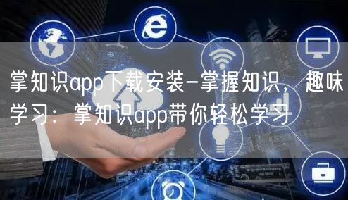 掌知识app下载安装-掌握知识，趣味学习：掌知识app带你轻松学习(图1)