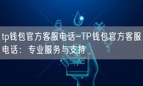 tp钱包官方客服电话-TP钱包官方客服电话：专业服务与支持(图1)