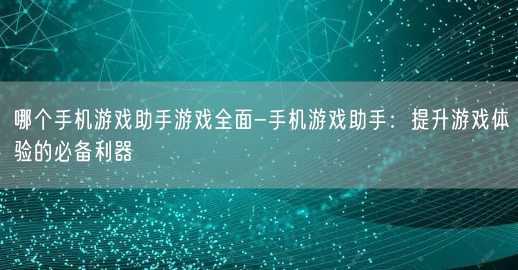哪个手机游戏助手游戏全面-手机游戏助手：提升游戏体验的必备利器(图1)