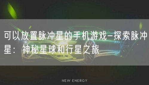 可以放置脉冲星的手机游戏-探索脉冲星：神秘星球和行星之旅(图1)