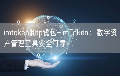 imtoken和tp钱包-imToken：数字资产管理工具安全可靠(图1)