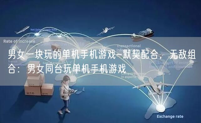 男女一块玩的单机手机游戏-默契配合，无敌组合：男女同台玩单机手机游戏(图1)