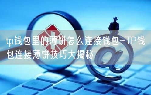 tp钱包里的薄饼怎么连接钱包-TP钱包连接薄饼技巧大揭秘(图1)