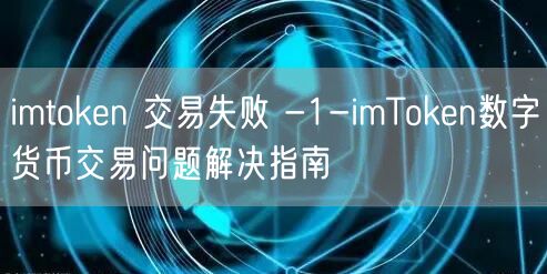 imtoken 交易失败 -1-imToken数字货币交易问题解决指南(图1)
