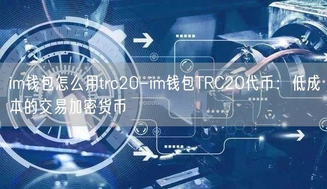 im钱包怎么用trc20-im钱包TRC20代币：低成本的交易加密货币(图1)
